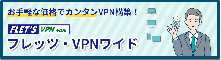 フレッツ・VPNワイドなら！お手軽価格で簡単にVPNが構築できる！